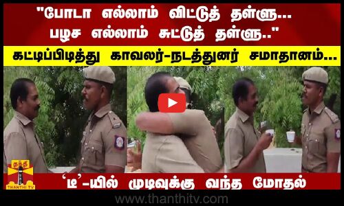 முஸ்தபா முஸ்தபா.. நாம ரெண்டு பெரும் பிரண்ட்ஸ்.. கட்டிப்பிடித்து காவலர்-நடத்துனர் சமாதானம்...