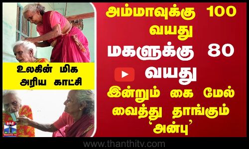 அம்மாவுக்கு 100 வயது மகளுக்கு 80 வயது...இன்றும் கை மேல் வைத்து தாங்கும்`அன்பு