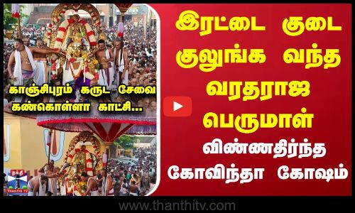 காஞ்சிபுரம் கருட சேவை ... இரட்டை குடை குலுங்க வந்த வரதராஜ பெருமாள்