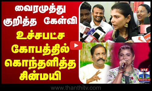 🔴LIVE : வைரமுத்து குறித்த கேள்வி - உச்சபட்ச கோபத்தில் கொந்தளித்த சின்மயி