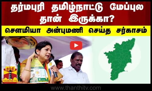 தர்மபுரி தமிழ்நாட்டு மேப்புல தான் இருக்கா? - சௌமியா அன்புமணி செய்த சர்காசம்