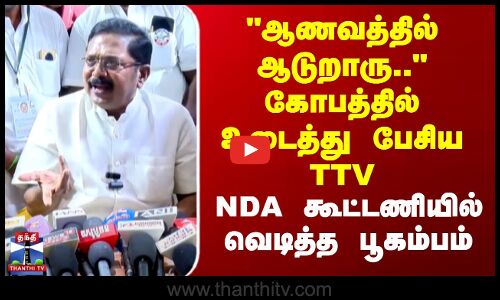 ஆணவத்தில் ஆடுறாரு.. கோபத்தில் உடைத்து பேசிய TTV -NDA கூட்டணியில் வெடித்த பூகம்பம்
