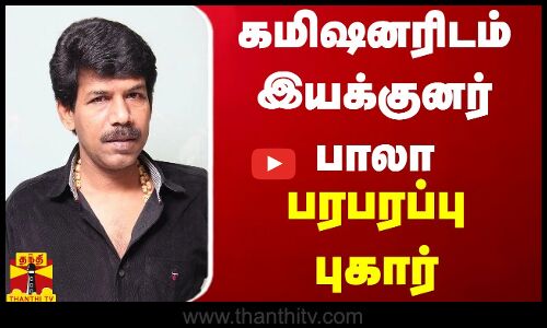 போலீஸ் கமிஷனரிடம் இயக்குனர் பாலா பரபரப்பு புகார்