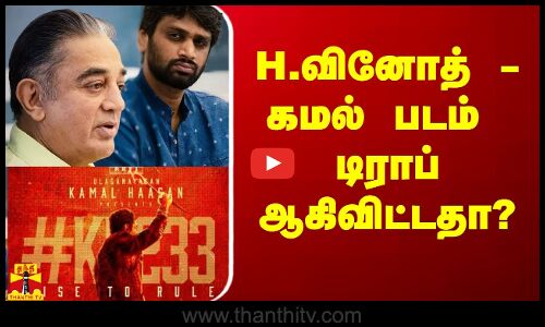 H.வினோத் - கமல் படம் டிராப் ஆகிவிட்டதா?