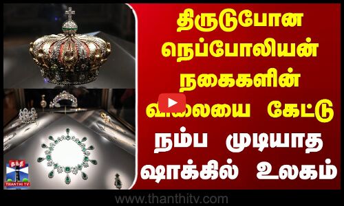 Musuem Heist | திருடுபோன நெப்போலியன் நகைகளின் விலையை கேட்டு நம்ப முடியாத ஷாக்கில் உலகம்