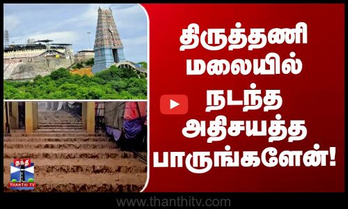 கொட்டித் தீர்த்த கனமழை - திருத்தணி மலையில் நடந்த அதிசயத்த பாருங்களேன்!