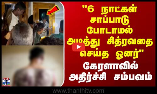 6 நாட்கள் சாப்பாடு போடாமல் அடித்து சித்ரவதை.. - கேரளாவில் அதிர்ச்சி சம்பவம்