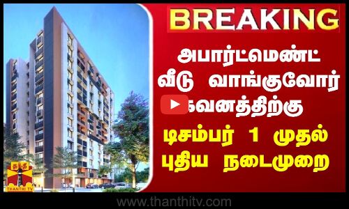 BREAKING ||  அப்பார்ட்மெண்ட் வீடு வாங்குவோர் கவனத்திற்கு - டிசம்பர் 1 முதல் புதிய நடைமுறை