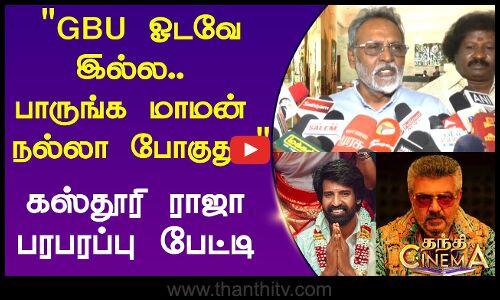 GBU ஓடவே இல்ல.. பாருங்க மாமன் நல்லா போகுது.. கஸ்தூரி ராஜா பரபரப்பு பேட்டி