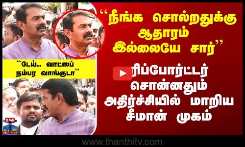 ``நீங்க சொல்றதுக்கு ஆதாரம் இல்லையே சார் - ரிப்போர்ட்டர் சொன்னதும் மாறிய சீமான் முகம்