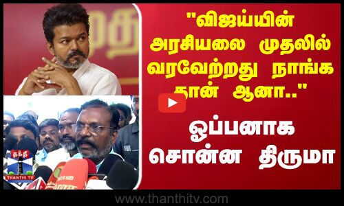 TVK Vijay | Thiruma  | விஜய்யின் அரசியலை முதலில் வரவேற்றது நாங்க தான் ஆனா.. ஓப்பனாக சொன்ன திருமா