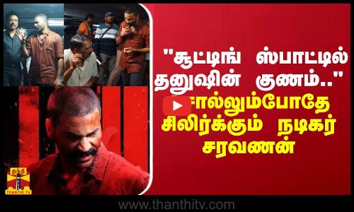சூட்டிங் ஸ்பாட்டில் தனுஷின் குணம் - சொல்லும்போதே சிலிர்க்கும் நடிகர் சரவணன்
