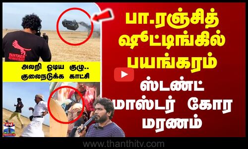 பா.ரஞ்சித் பட ஷூட்டிங்கில் பயங்கரம் - கோர மரணம்..அலறி ஓடிய குழு.. குலைநடுக்க காட்சி