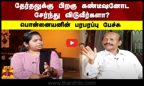தேர்தலுக்கு பிறகு கண்டீஷனோட சேர்ந்து விடுவீர்களா - பொன்னையனின் பரபரப்பு பேச்சு