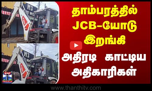 Chennai | Jcb | தாம்பரத்தில் JCB-யோடு இறங்கி அதிரடி காட்டிய அதிகாரிகள்