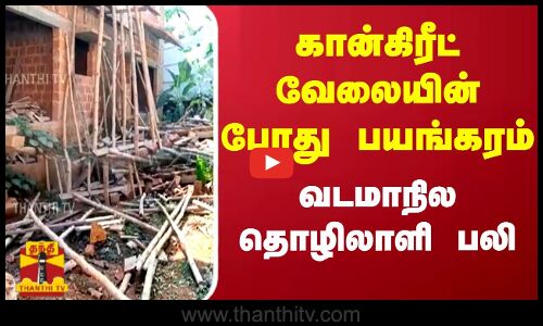 கான்கிரீட் வேலையின் போது பயங்கரம்... வடமாநில தொழிலாளி பலி