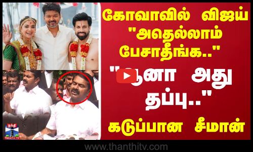 கோவாவில் விஜய்.. அதெல்லாம் பேசாதீங்க..  கடுப்பான சீமான்