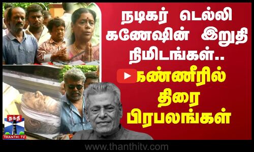 🔴LIVE : நடிகர் டெல்லி கணேஷின் இறுதி நிமிடங்கள் - பிரபலங்கள் இறுதி அஞ்சலி | நேரலை காட்சிகள்