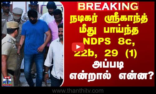 Srikanth Arrest | நடிகர் ஸ்ரீகாந்த் மீது பாய்ந்த NDPS 8c, 22b, 29 (1) - அப்படி என்றால் என்ன?