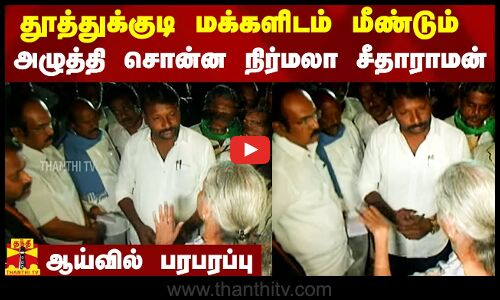 தூத்துக்குடி மக்களிடம் மீண்டும் அழுத்தி சொன்ன நிர்மலா சீதாராமன் - ஆய்வில் பரபரப்பு