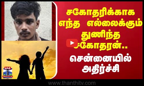 Chennai || சகோதரிக்காகஎந்த எல்லைக்கும் செல்லும் சகோதரன்.. சென்னையில் அதிர்ச்சி