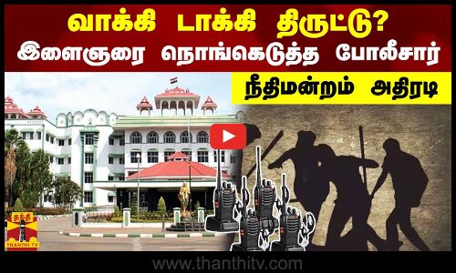 வாக்கி டாக்கி திருட்டு? - இளைஞரை நொங்கெடுத்த போலீசார் - நீதிமன்றம் அதிரடி