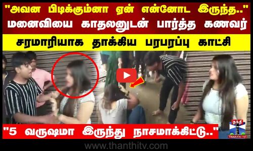 மனைவியை காதலனுடன் பார்த்த கணவர்  சரமாரியாக தாக்கிய பரபரப்பு காட்சி