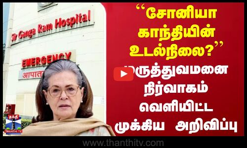 சோனியா காந்தியின் உடல்நிலை? - மருத்துவமனை நிர்வாகம் வெளியிட்ட முக்கிய அறிவிப்பு