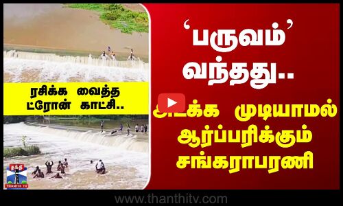Villupuram Sangarabarani | `பருவம்’ வந்தது.. அடக்க முடியாமல் ஆர்ப்பரிக்கும் சங்கராபரணி