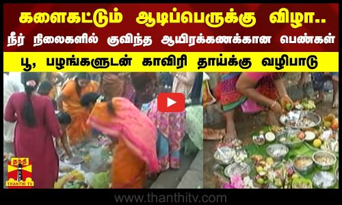 களைகட்டும் ஆடிப்பெருக்கு விழா.. நீர் நிலைகளில் குவிந்த ஆயிரக்கணக்கான பெண்கள்-காவிரி தாய்க்கு வழிபாடு