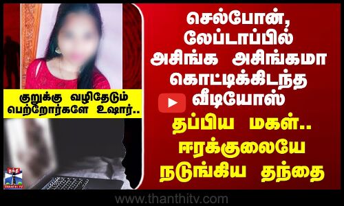 Daughter And Father அசிங்க அசிங்கமா கொட்டிக்கிடந்த வீடியோஸ் - குறுக்கு வழிதேடும் பெற்றோர்களே உஷார்..