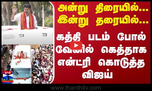 அன்று திரையில்.. இன்று தரையில்.. கத்தி படம் போல் வேனில் கெத்தாக என்ட்ரி கொடுத்த விஜய்