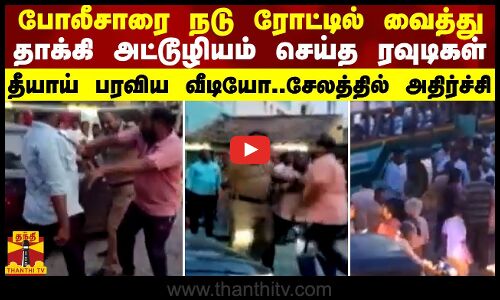 போலீசாரை நடு ரோட்டில் தாக்கி அட்டூழியம் செய்த ரவுடிகள்... தீயாய் பரவிய வீடியோ..சேலத்தில் அதிர்ச்சி