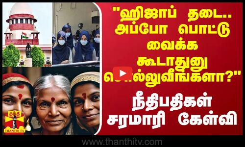 ஹிஜாப் தடை.. அப்போ பொட்டு வைக்க கூடாதுனு சொல்லுவீங்களா? - நீதிபதிகள் சரமாரி கேள்வி