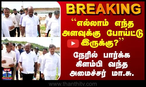 Chennai | ``எல்லாம் எந்த அளவுக்கு போய்ட்டு இருக்கு?’’ - நேரில் பார்க்க கிளம்பி வந்த அமைச்சர் மா.சு.
