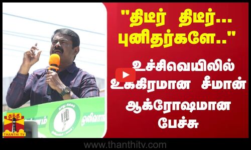 திடீர் திடீர்...புனிதர்களே.. உச்சிவெயிலில் உக்கிரமான சீமான் - ஆக்ரோஷமான பேச்சு