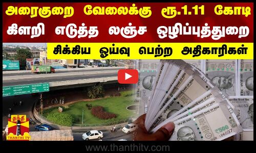 அரைகுறை வேலைக்கு ரூ.1.11 கோடிகிளறி எடுத்த லஞ்ச ஒழிப்புத்துறைசிக்கிய ஓய்வு பெற்ற அதிகாரிகள்