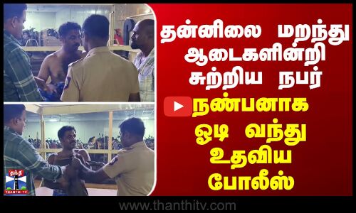 Tirupattur | தன்னிலை மறந்து ஆடைகளின்றி சுற்றிய நபர்... நண்பனாக ஓடி வந்து உதவிய போலீஸ்