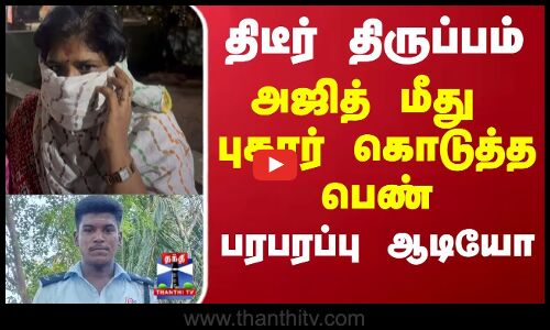 திடீர் திருப்பம்... அஜித் மீது புகார் கொடுத்த பெண்..பரபரப்பு ஆடியோ