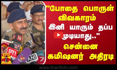 போதை பொருள் விவகாரம்.. இனி யாரும் தப்ப முடியாது.. சென்னை கமிஷனர் அதிரடி | Chennai Commissioner