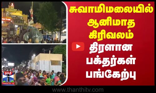 சுவாமிமலையில் ஆனிமாத கிரிவலம் - திரளான பக்தர்கள் பங்கேற்பு