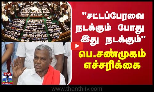 சட்டப்பேரவை நடக்கும் போது இது நடக்கும் - பெ.சண்முகம் எச்சரிக்கை!
