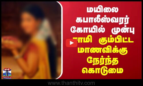 Mylapore | மயிலை கபாலீஸ்வரர் கோயில் முன்பு சாமி கும்பிட்ட மாணவிக்கு நேர்ந்த கொடுமை