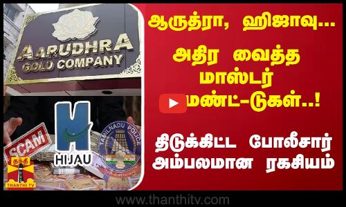 ஆருத்ரா, ஹிஜாவு... அதிர வைத்த மாஸ்டர் மைண்ட்-டுகள்..! - திடுக்கிட்ட போலீசார் - அம்பலமான ரகசியம்