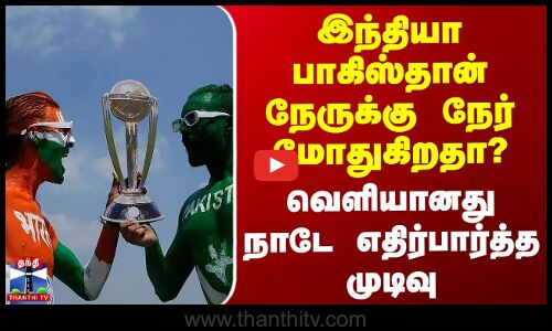 இந்தியா பாகிஸ்தான் நேருக்கு நேர் மோதுகிறதா? நாடே எதிர்பார்த்த முடிவு