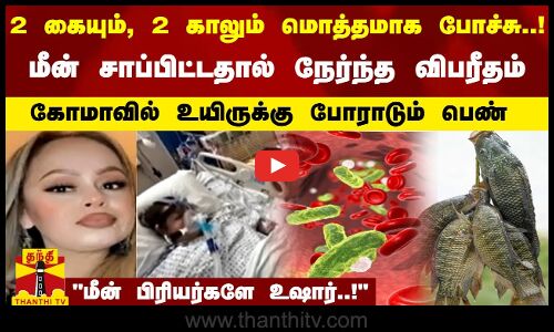 2 கையும், 2 காலும் போச்சு..!-மீன் சாப்பிட்டதால் நேர்ந்த விபரீதம்-கோமாவில் உயிருக்கு போராடும் பெண்
