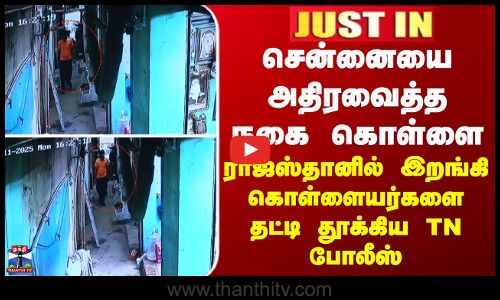 JUSTIN || சென்னையை அதிரவைத்த நகை கொள்ளை - ராஜஸ்தானில் இறங்கி தட்டி தூக்கிய TN போலீஸ்