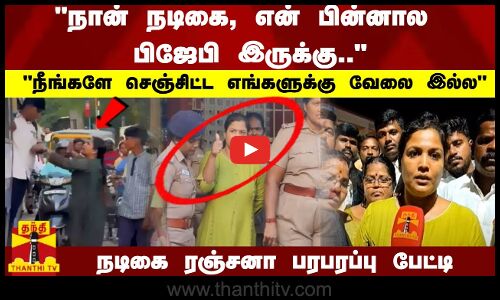 நான் நடிகை, என் பின்னால பிஜேபி இருக்கு..நடிகை ரஞ்சனா பரபரப்பு பேட்டி