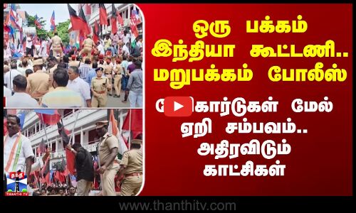 ஒரு பக்கம் இந்தியா கூட்டணி.. மறுபக்கம் போலீஸ் - பேரிகார்டுகள் மேல் ஏறி சம்பவம்.. அதிரவிடும் காட்சிகள்