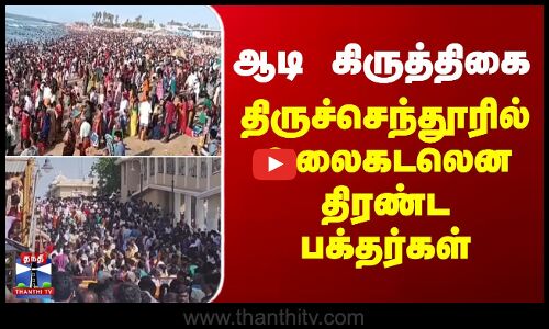ஆடி கிருத்திகை - திருச்செந்தூரில் அலைகடலென திரண்ட பக்தர்கள்